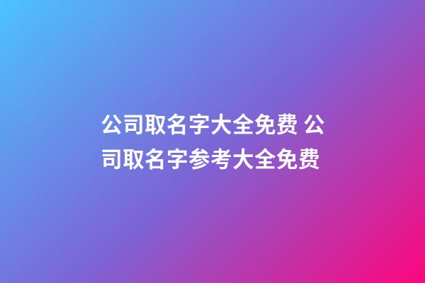公司取名字大全免费 公司取名字参考大全免费-第1张-公司起名-玄机派